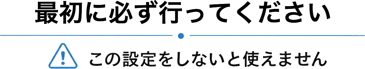 最初に必ず行ってください/この設定をしないと使えません